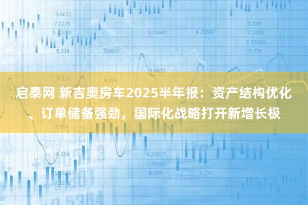 启泰网 新吉奥房车2025半年报：资产结构优化、订单储备强劲，国际化战略打开新增长极