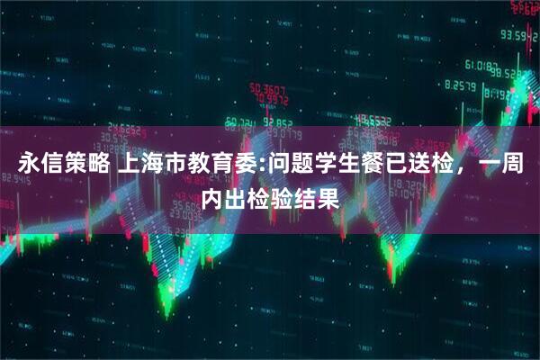 永信策略 上海市教育委:问题学生餐已送检，一周内出检验结果