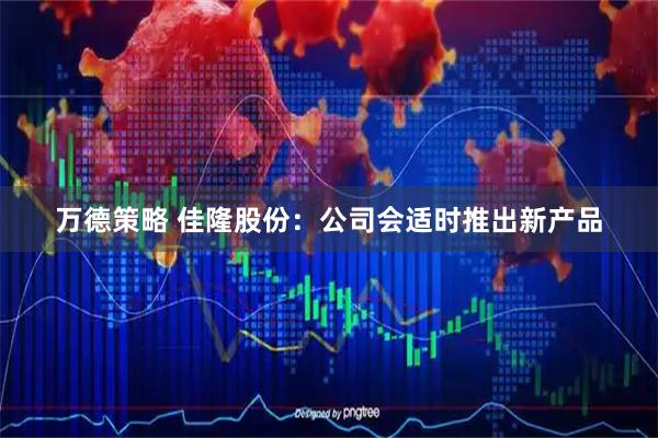 万德策略 佳隆股份：公司会适时推出新产品