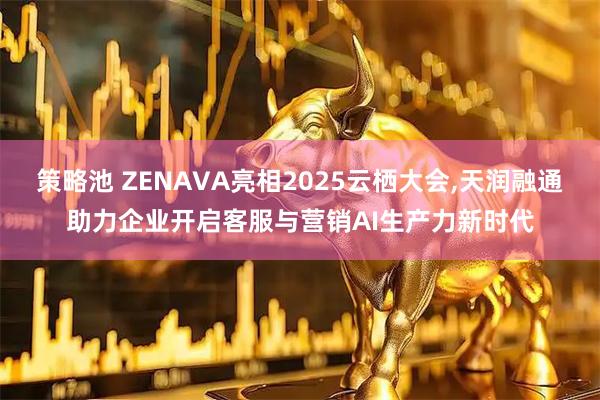 策略池 ZENAVA亮相2025云栖大会,天润融通助力企业开启客服与营销AI生产力新时代