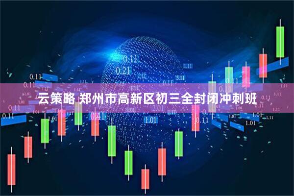 云策略 郑州市高新区初三全封闭冲刺班