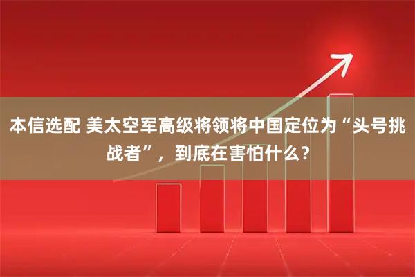 本信选配 美太空军高级将领将中国定位为“头号挑战者”，到底在害怕什么？