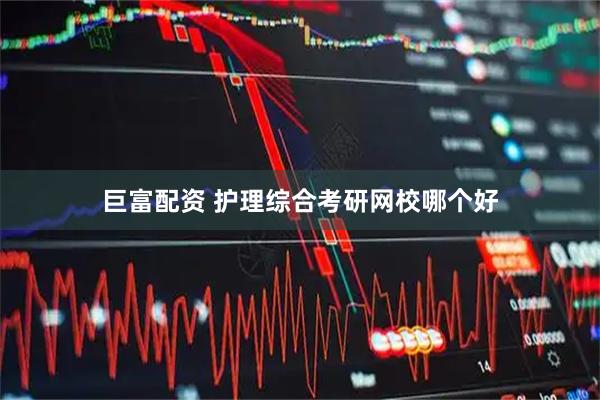 巨富配资 护理综合考研网校哪个好