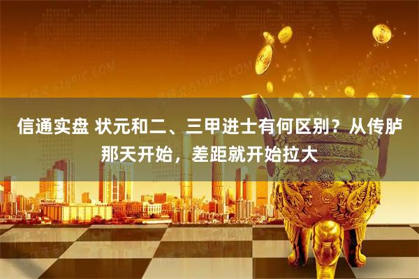 信通实盘 状元和二、三甲进士有何区别？从传胪那天开始，差距就开始拉大