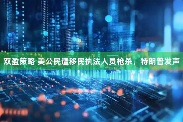 双盈策略 美公民遭移民执法人员枪杀，特朗普发声