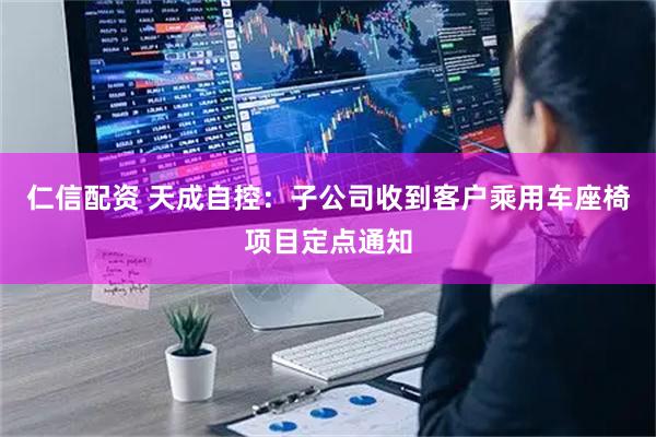 仁信配资 天成自控：子公司收到客户乘用车座椅项目定点通知