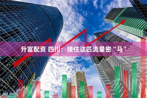 升富配资 四川：接住这匹流量密“马”