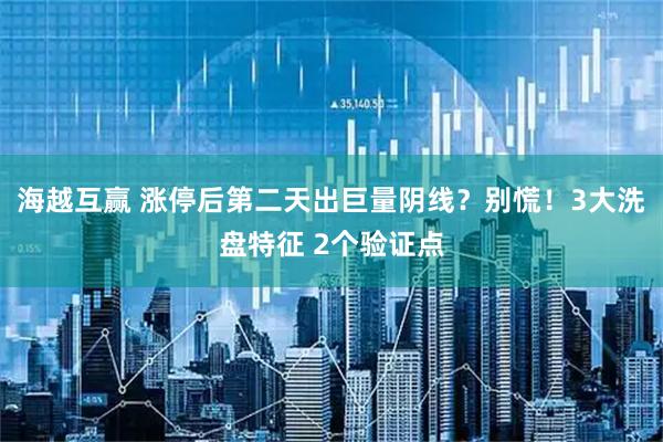 海越互赢 涨停后第二天出巨量阴线？别慌！3大洗盘特征 2个验证点