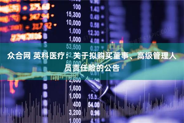 众合网 英科医疗：关于拟购买董事、高级管理人员责任险的公告