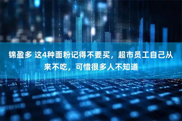 锦盈多 这4种面粉记得不要买，超市员工自己从来不吃，可惜很多人不知道