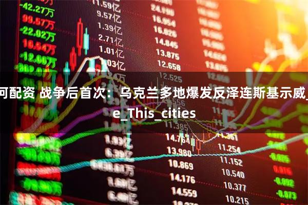 银河配资 战争后首次：乌克兰多地爆发反泽连斯基示威_the_This_cities