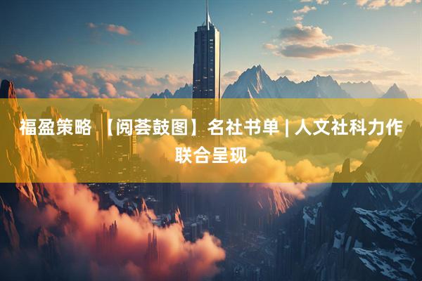 福盈策略 【阅荟鼓图】名社书单 | 人文社科力作联合呈现