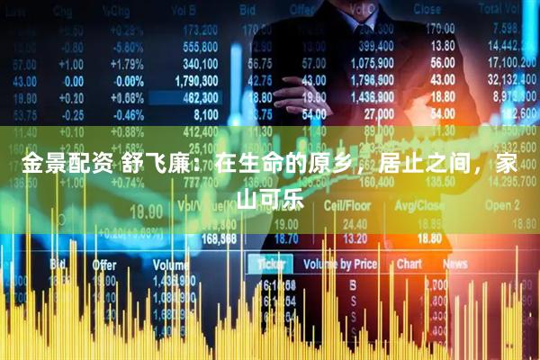 金景配资 舒飞廉：在生命的原乡，居止之间，家山可乐
